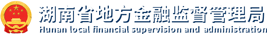 beat365官方网站手机版_365三式投注_365打水账号怎么防止封号地方金融监督管理局 Hunan Provincial Local Financial Supervision Administration