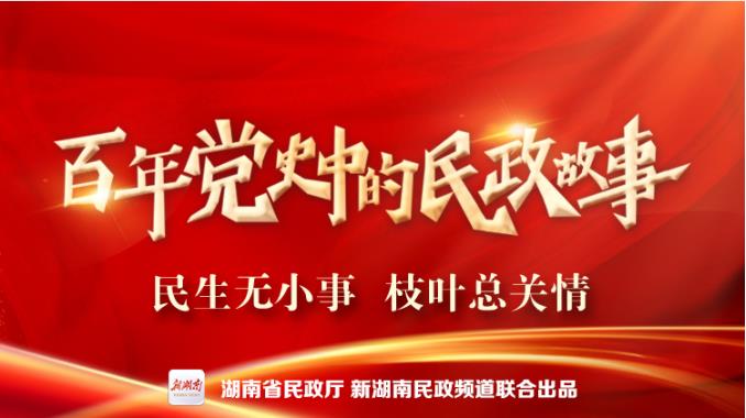 专题｜民生无小事 枝叶总关情——百年党史中的民政故事